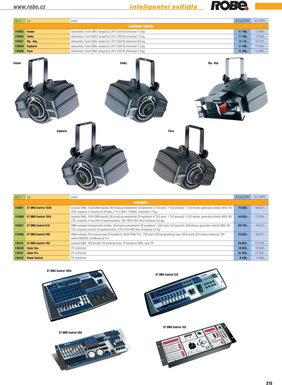 hmotnost 7,5 kg 11 760, 13 994, 110557 Hip - Hop diskoefekt, řízení DMX, lampa ELC 24 V 250 W, hmotnost 8,6 kg 14 112, 16 793, 110558 Euphoria diskoefekt, řízení DMX, lampa ELC 24 V 250 W, hmotnost