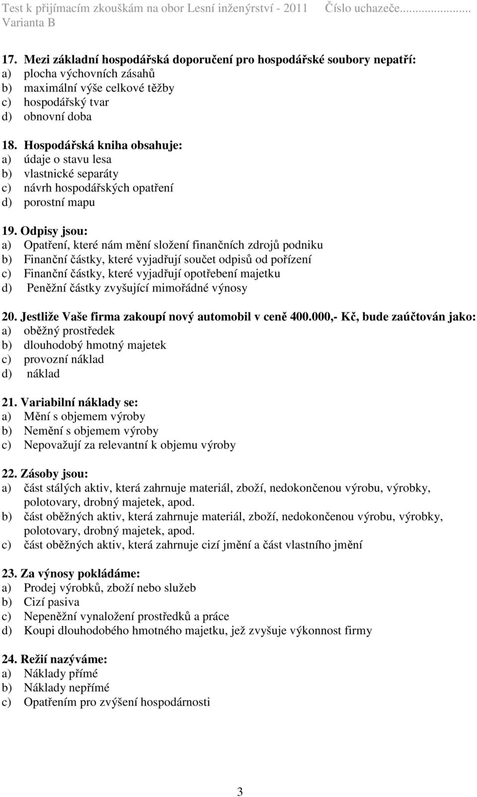 Odpisy jsou: a) Opatření, které nám mění složení finančních zdrojů podniku b) Finanční částky, které vyjadřují součet odpisů od pořízení c) Finanční částky, které vyjadřují opotřebení majetku d)