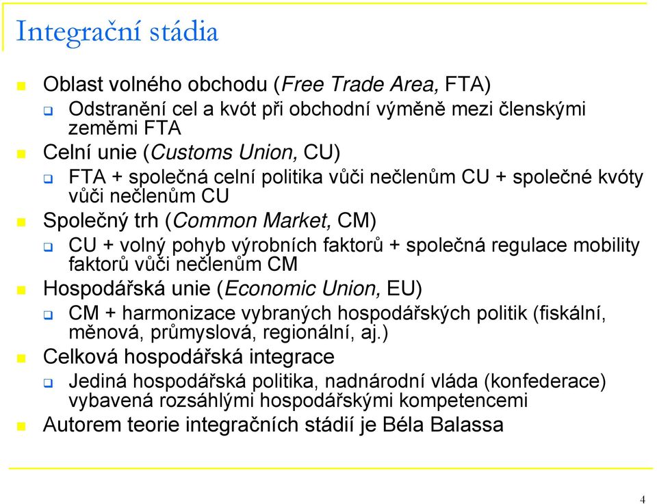 faktorů vůči nečlenům CM Hospodářská unie (Economic Union, EU) CM + harmonizace vybraných hospodářských politik (fiskální, měnová, průmyslová, regionální, aj.