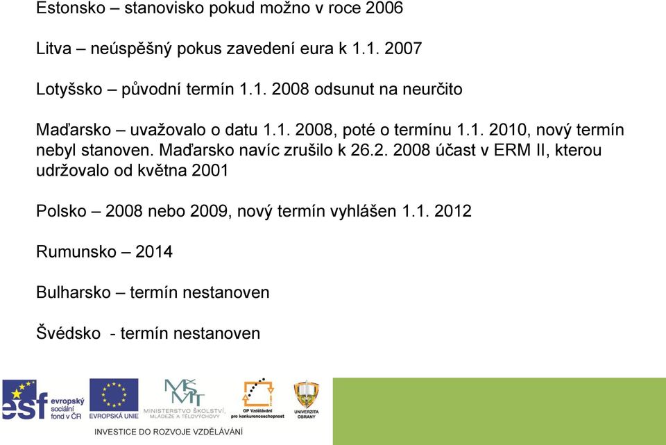 1. 2010, nový termín nebyl stanoven. Maďarsko navíc zrušilo k 26.2. 2008 účast v ERM II, kterou udržovalo od května 2001 Polsko 2008 nebo 2009, nový termín vyhlášen 1.