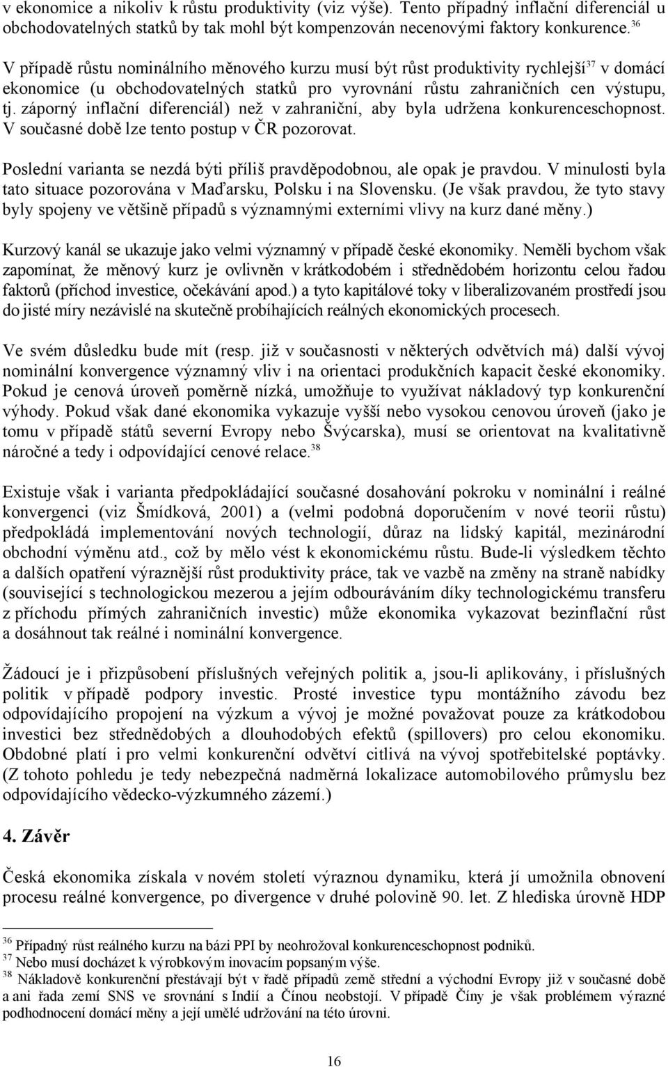 záporný inflační diferenciál) než v zahraniční, aby byla udržena konkurenceschopnost. V současné době lze tento postup v ČR pozorovat.