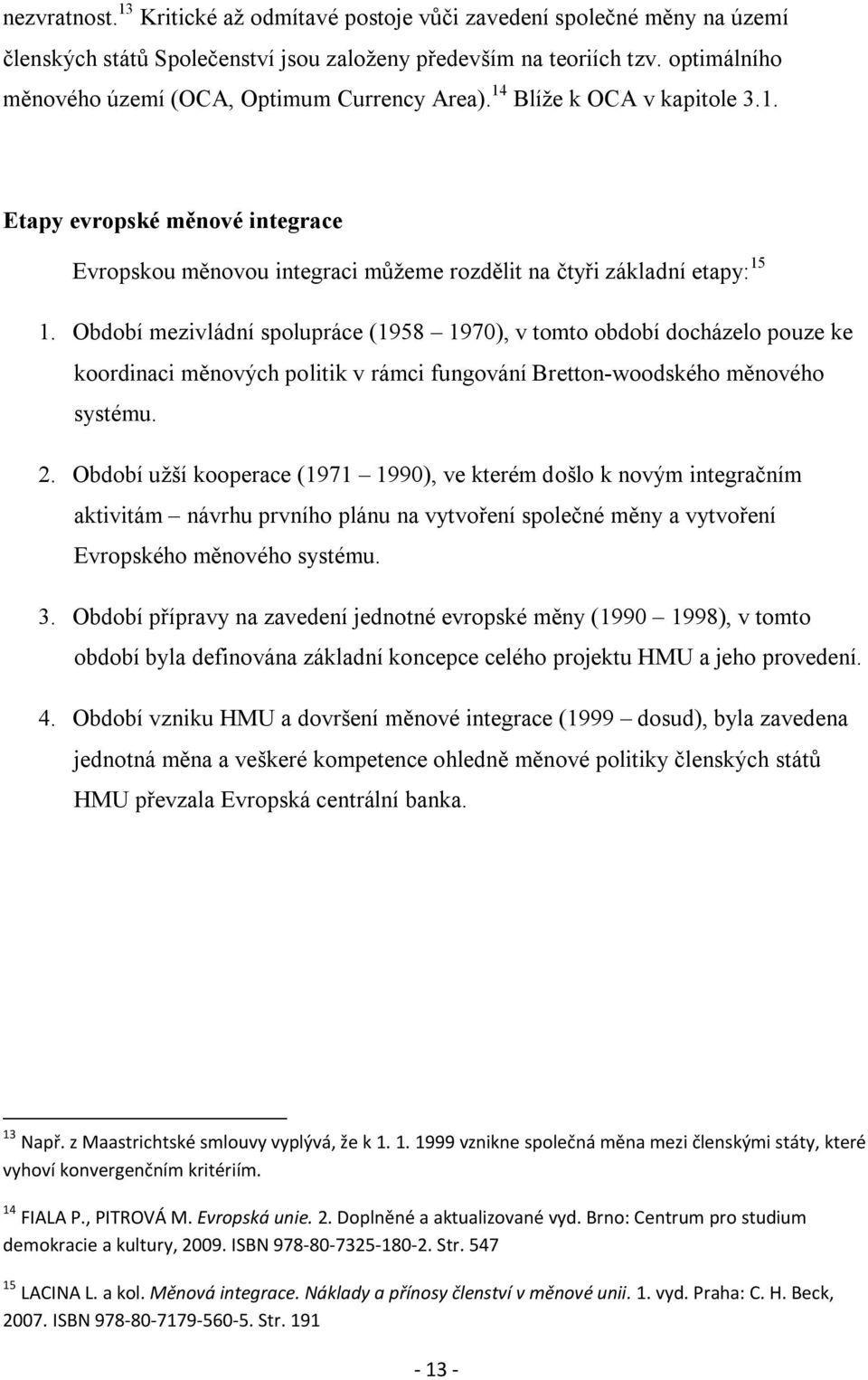 Období mezivládní spolupráce (1958 1970), v tomto období docházelo pouze ke koordinaci měnových politik v rámci fungování Bretton-woodského měnového systému. 2.