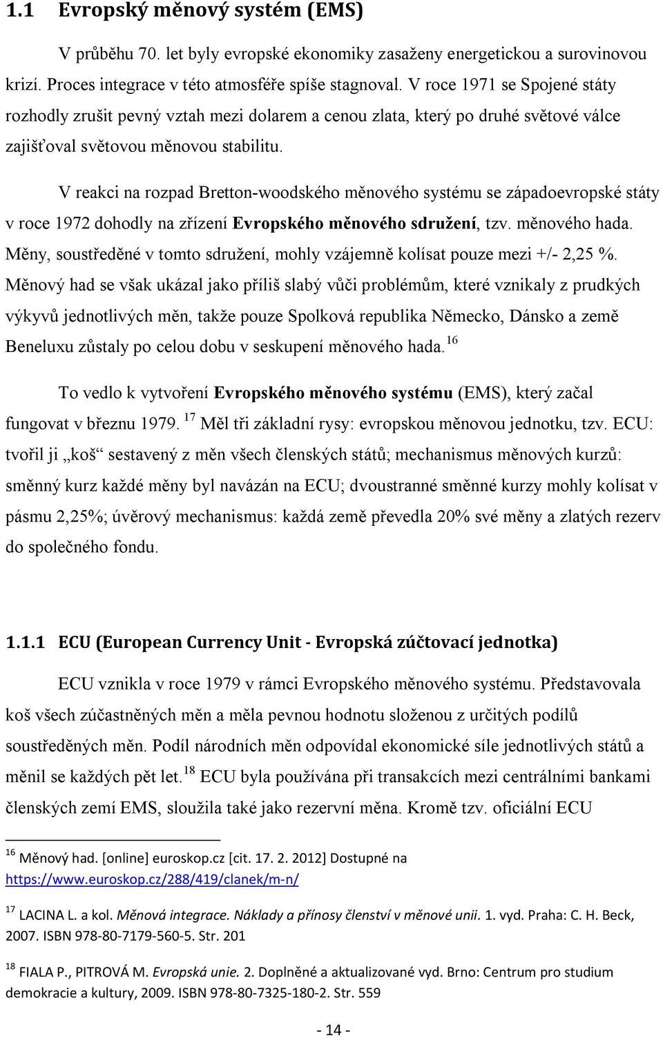 V reakci na rozpad Bretton-woodského měnového systému se západoevropské státy v roce 1972 dohodly na zřízení Evropského měnového sdružení, tzv. měnového hada.