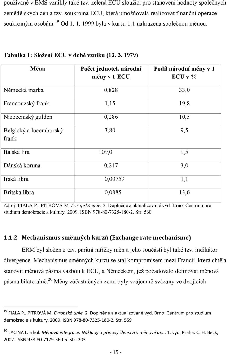 1979) Měna Počet jednotek národní měny v 1 ECU Podíl národní měny v 1 ECU v % Německá marka 0,828 33,0 Francouzský frank 1,15 19,8 Nizozemský gulden 0,286 10,5 Belgický a lucemburský frank 3,80 9,5