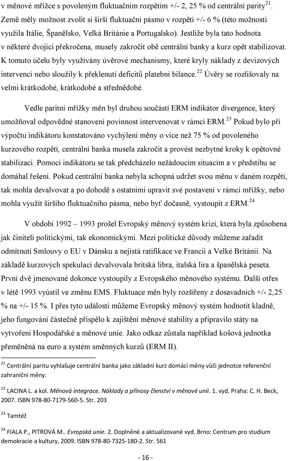 Jestliže byla tato hodnota v některé dvojici překročena, musely zakročit obě centrální banky a kurz opět stabilizovat.