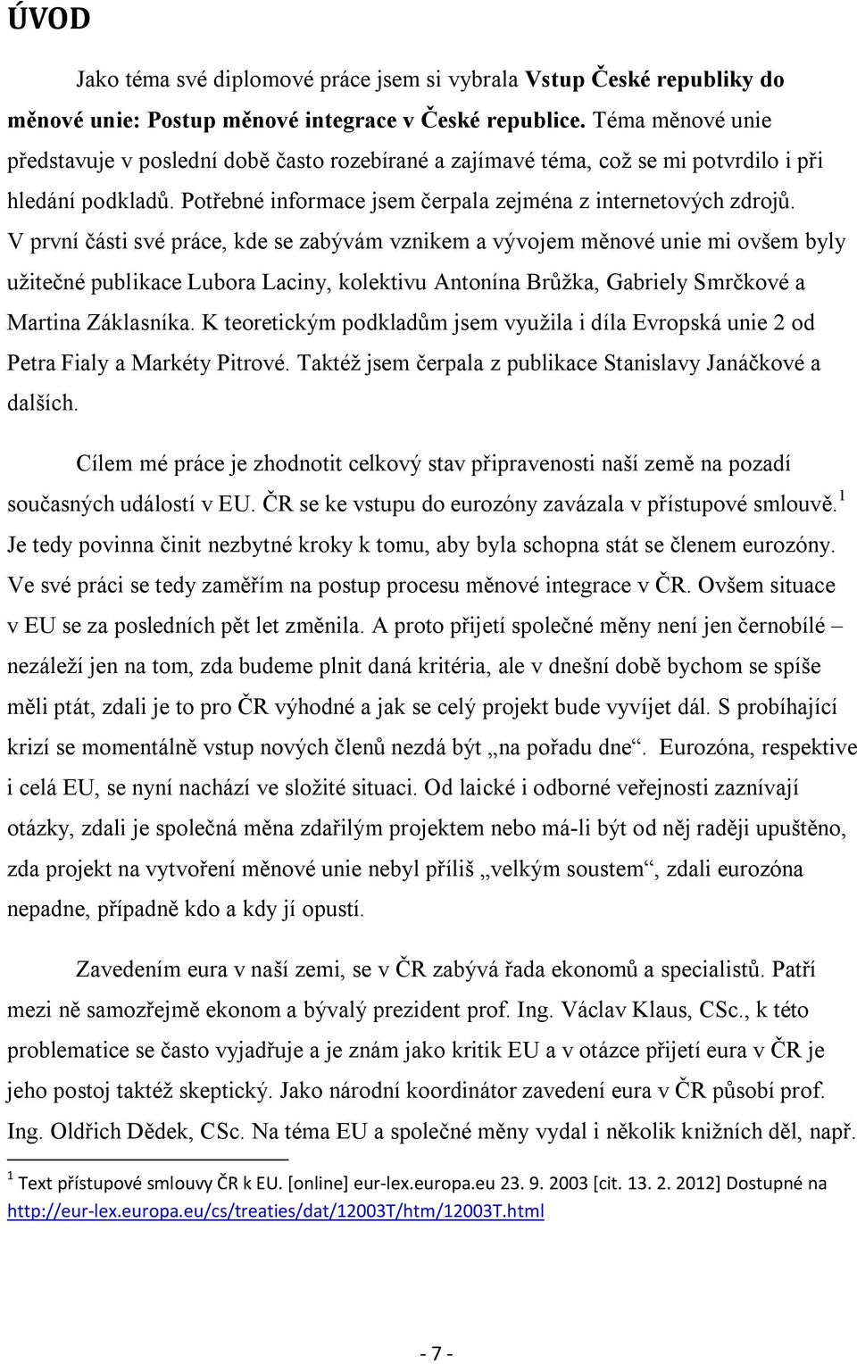 V první části své práce, kde se zabývám vznikem a vývojem měnové unie mi ovšem byly užitečné publikace Lubora Laciny, kolektivu Antonína Brůžka, Gabriely Smrčkové a Martina Záklasníka.