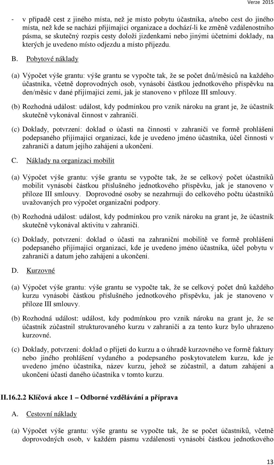 Pobytové náklady (a) Výpočet výše grantu: výše grantu se vypočte tak, že se počet dnů/měsíců na každého účastníka, včetně doprovodných osob, vynásobí částkou jednotkového příspěvku na den/měsíc v