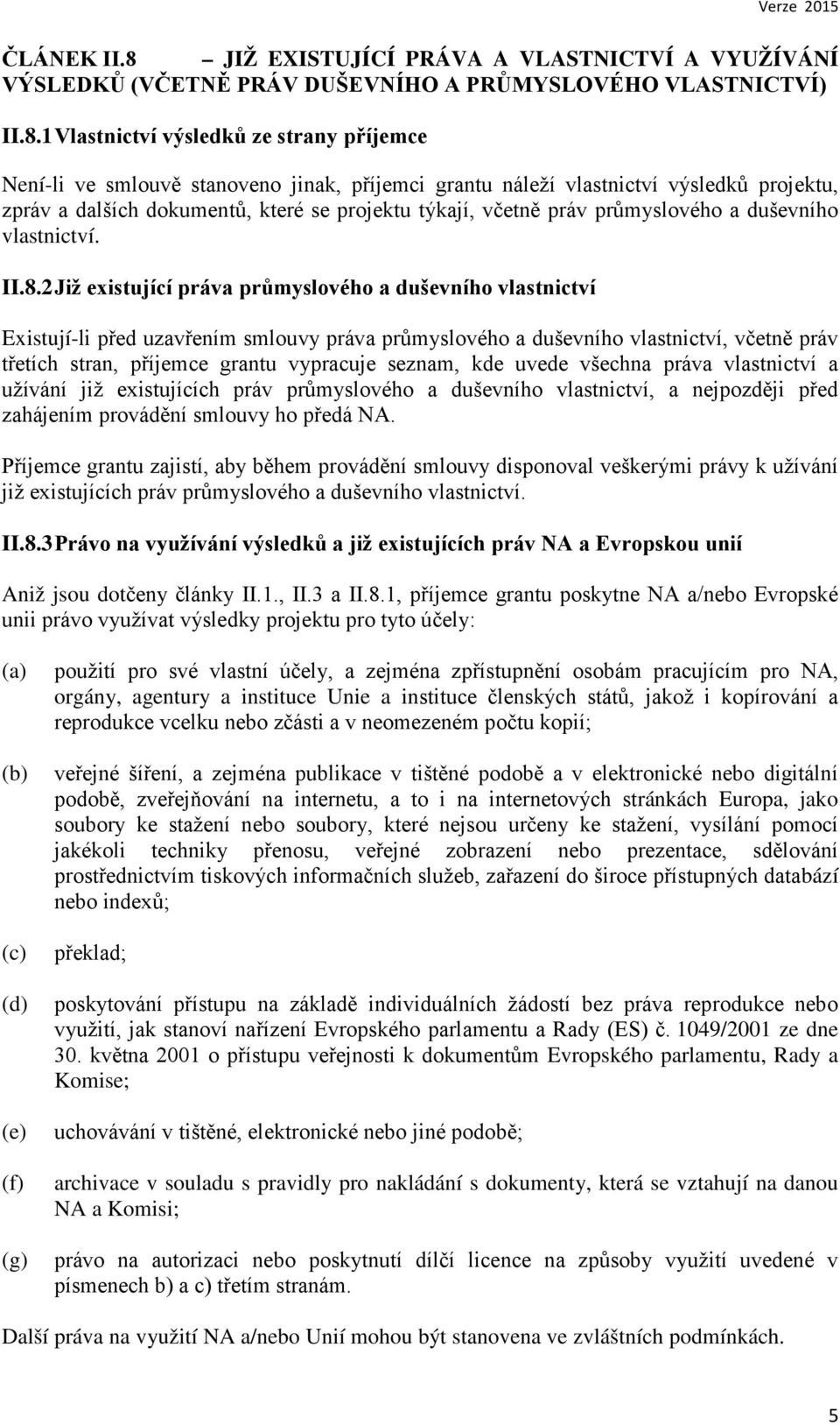 1 Vlastnictví výsledků ze strany příjemce Není-li ve smlouvě stanoveno jinak, příjemci grantu náleží vlastnictví výsledků projektu, zpráv a dalších dokumentů, které se projektu týkají, včetně práv