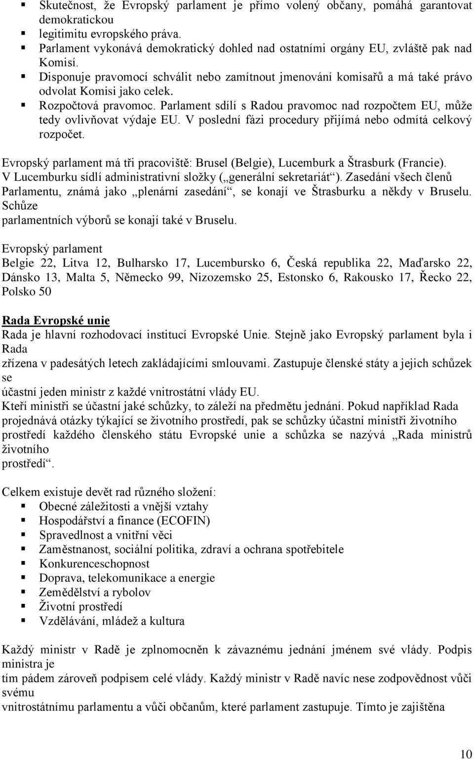 Rozpočtová pravomoc. Parlament sdílí s Radou pravomoc nad rozpočtem EU, může tedy ovlivňovat výdaje EU. V poslední fázi procedury přijímá nebo odmítá celkový rozpočet.