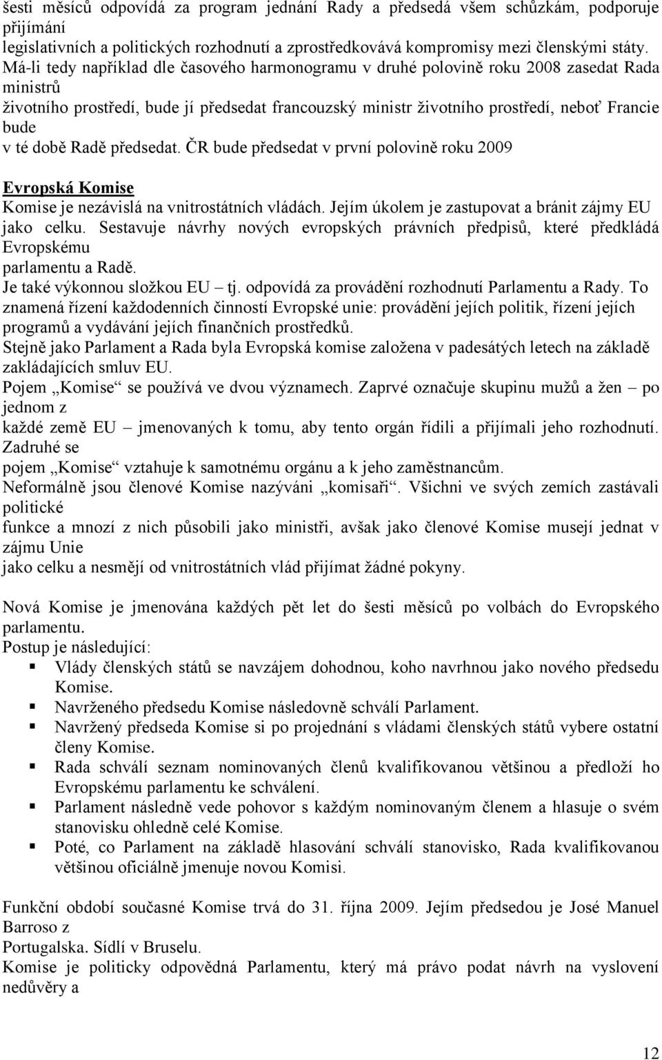 době Radě předsedat. ČR bude předsedat v první polovině roku 2009 Evropská Komise Komise je nezávislá na vnitrostátních vládách. Jejím úkolem je zastupovat a bránit zájmy EU jako celku.