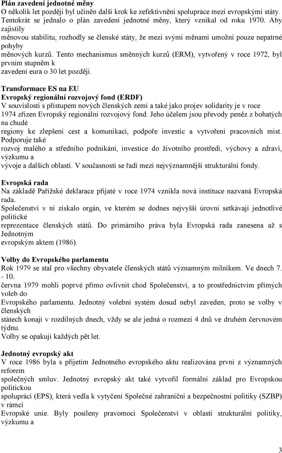 Aby zajistily měnovou stabilitu, rozhodly se členské státy, že mezi svými měnami umožní pouze nepatrné pohyby měnových kurzů.