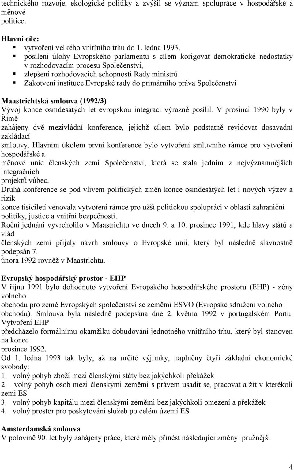 Evropské rady do primárního práva Společenství Maastrichtská smlouva (1992/3) Vývoj konce osmdesátých let evropskou integraci výrazně posílil.