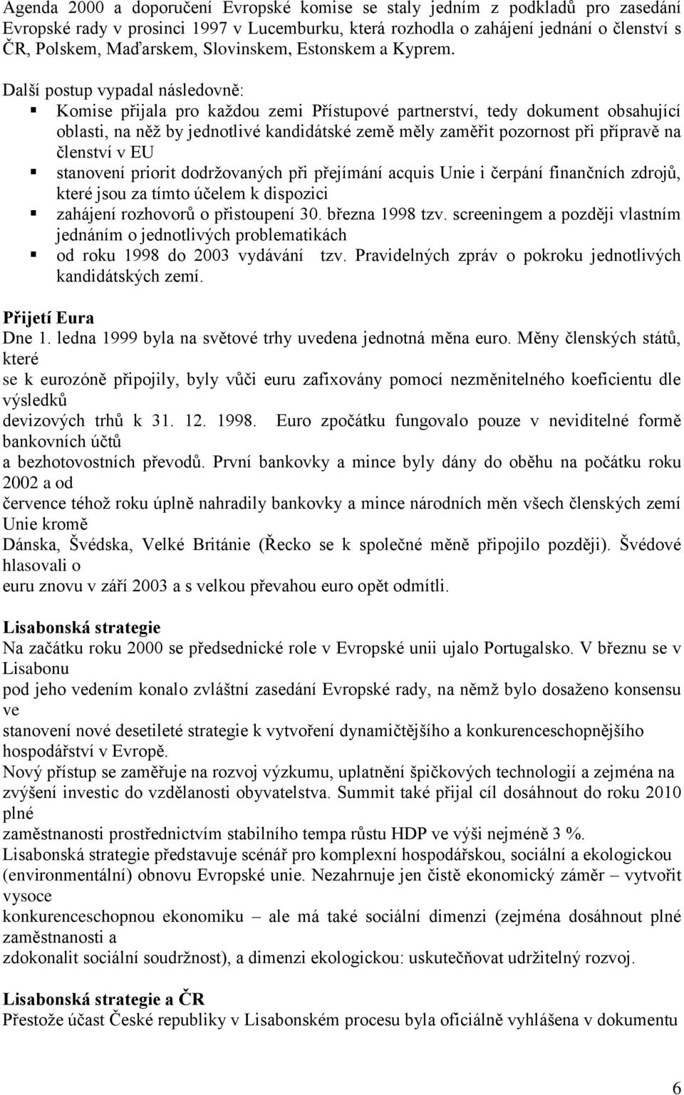 Další postup vypadal následovně: Komise přijala pro každou zemi Přístupové partnerství, tedy dokument obsahující oblasti, na něž by jednotlivé kandidátské země měly zaměřit pozornost při přípravě na