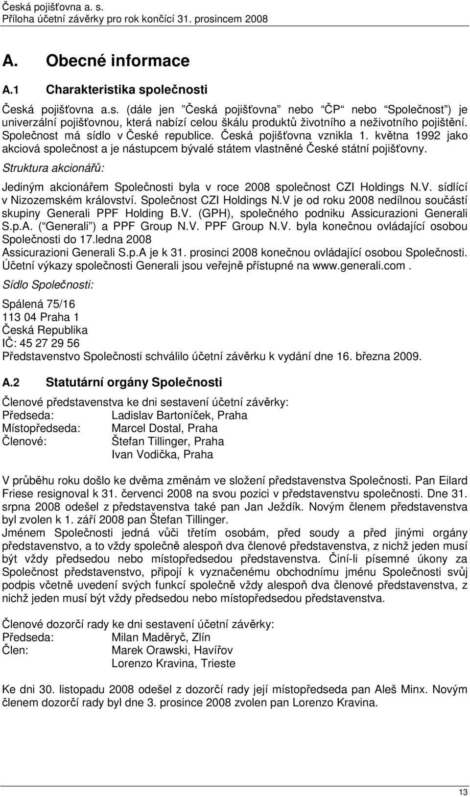 Struktura akcionářů: Jediným akcionářem Společnosti byla v roce 2008 společnost CZI Holdings N.V. sídlící v Nizozemském království. Společnost CZI Holdings N.