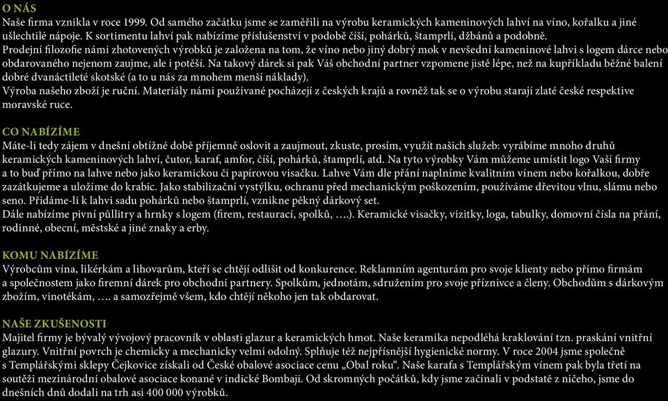 Prodejní filozofie námi zhotovených výrobků je založena na tom, že víno nebo jiný dobrý mok v nevšední kameninové lahvi s logem dárce nebo obdarovaného nejenom zaujme, ale i potěší.