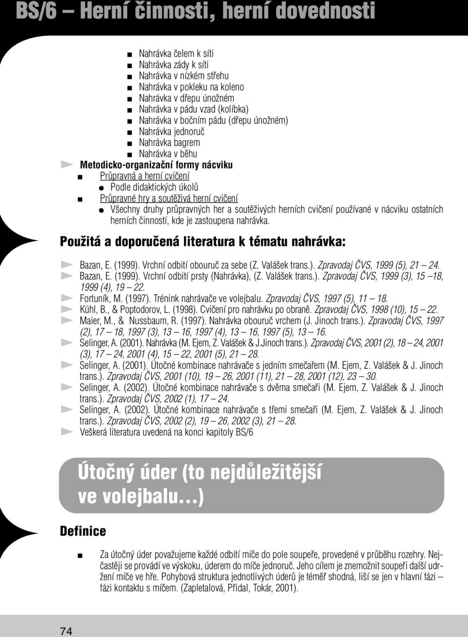 průpravných her a soutěživých herních cvičení používané v nácviku ostatních herních činností, kde je zastoupena nahrávka. Použitá a doporučená literatura k tématu nahrávka: Bazan, E. (1999).