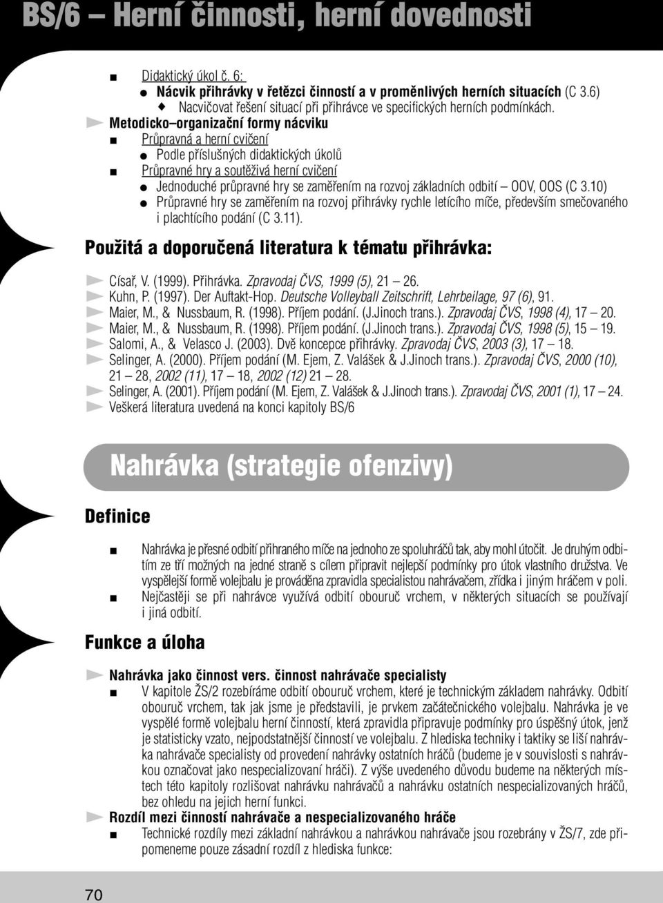 odbití OOV, OOS (C 3.10) Průpravné hry se zaměřením na rozvoj přihrávky rychle letícího míče, především smečovaného i plachtícího podání (C 3.11).