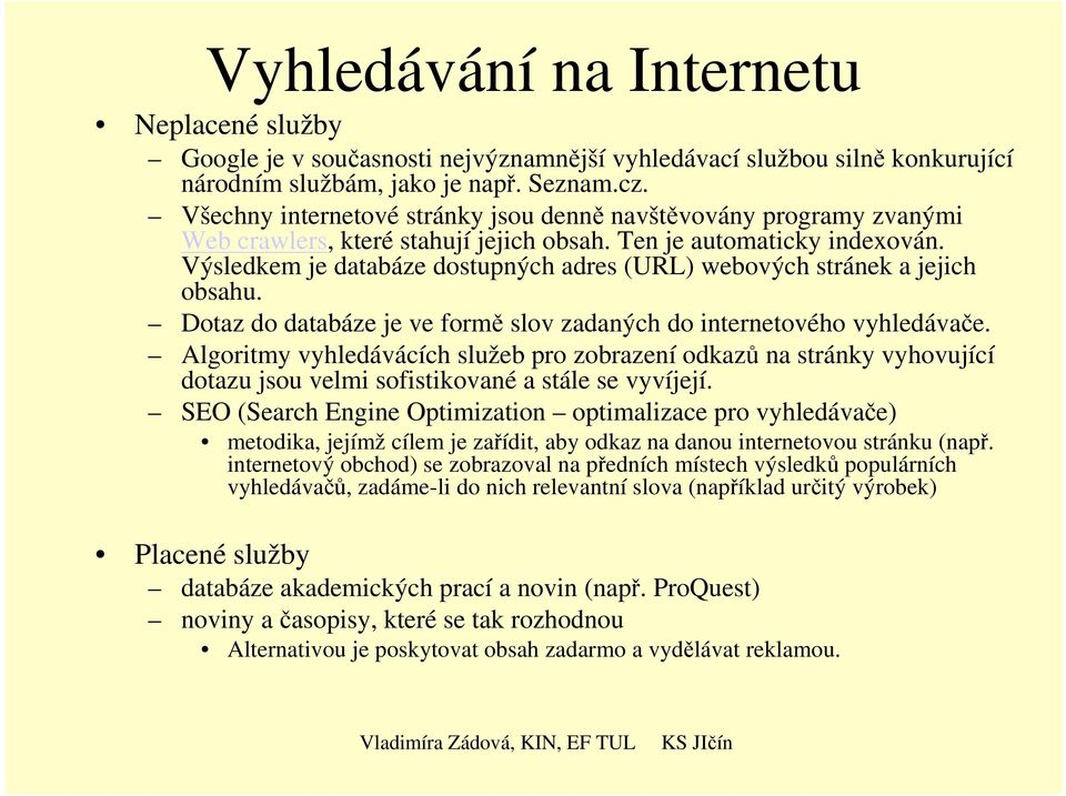 Výsledkem je databáze dostupných adres (URL) webových stránek a jejich obsahu. Dotaz do databáze je ve formě slov zadaných do internetového vyhledávače.