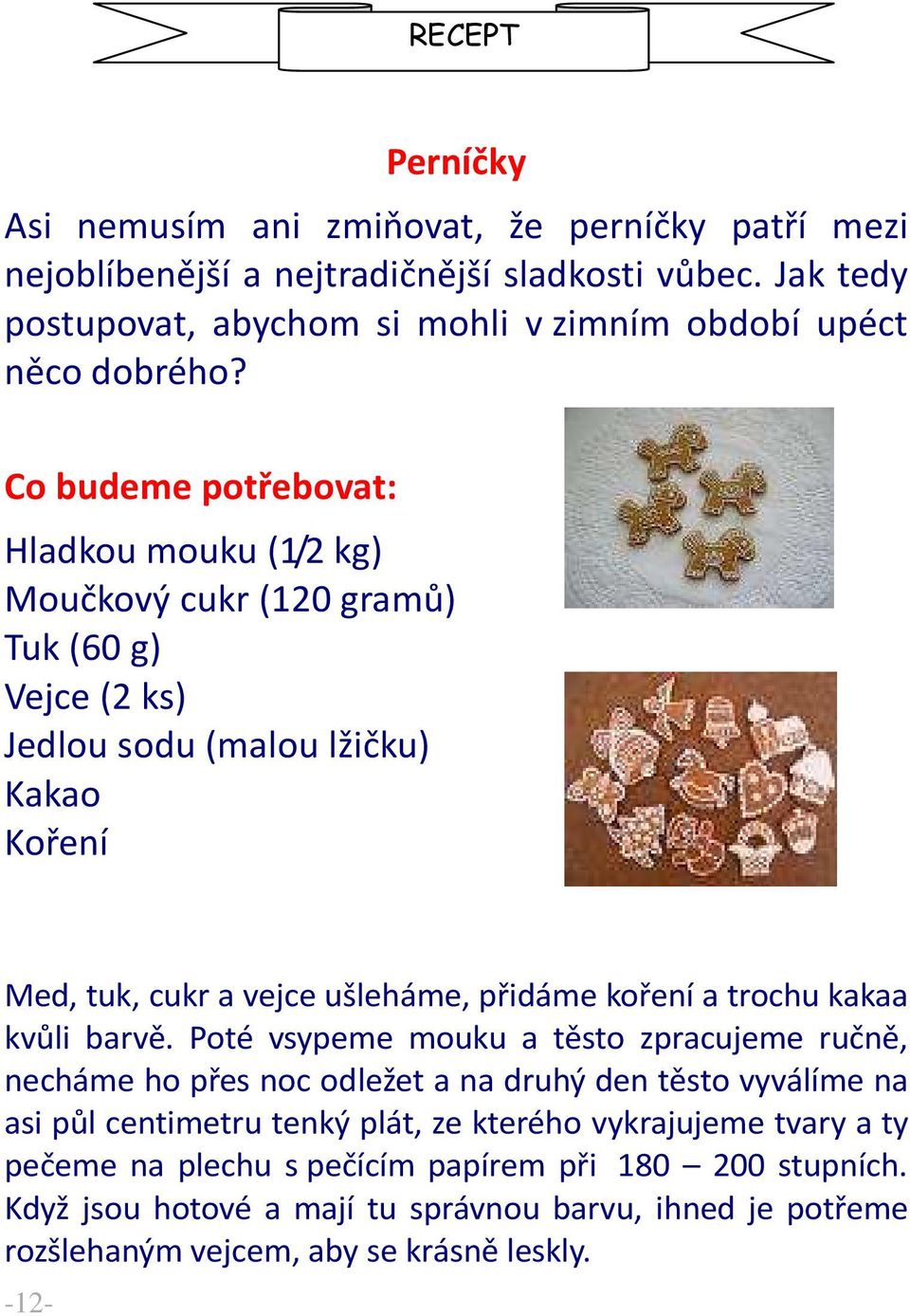 Co budeme potřebovat: Hladkou mouku (1/2 kg) Moučkový cukr (120 gramů) Tuk (60 g) Vejce (2 ks) Jedlou sodu (malou lžičku) Kakao Koření Med, tuk, cukr a vejce ušleháme, přidáme koření