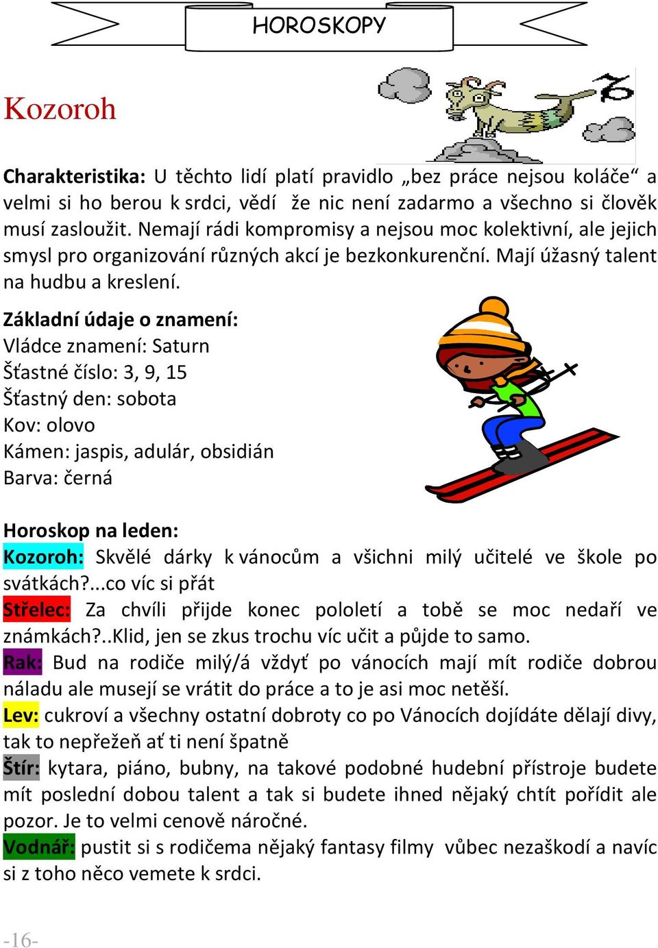 Základní údaje o znamení: Vládce znamení: Saturn Šťastné číslo: 3, 9, 15 Šťastný den: sobota Kov: olovo Kámen: jaspis, adulár, obsidián Barva: černá Horoskop na leden: Kozoroh: Skvělé dárky k vánocům