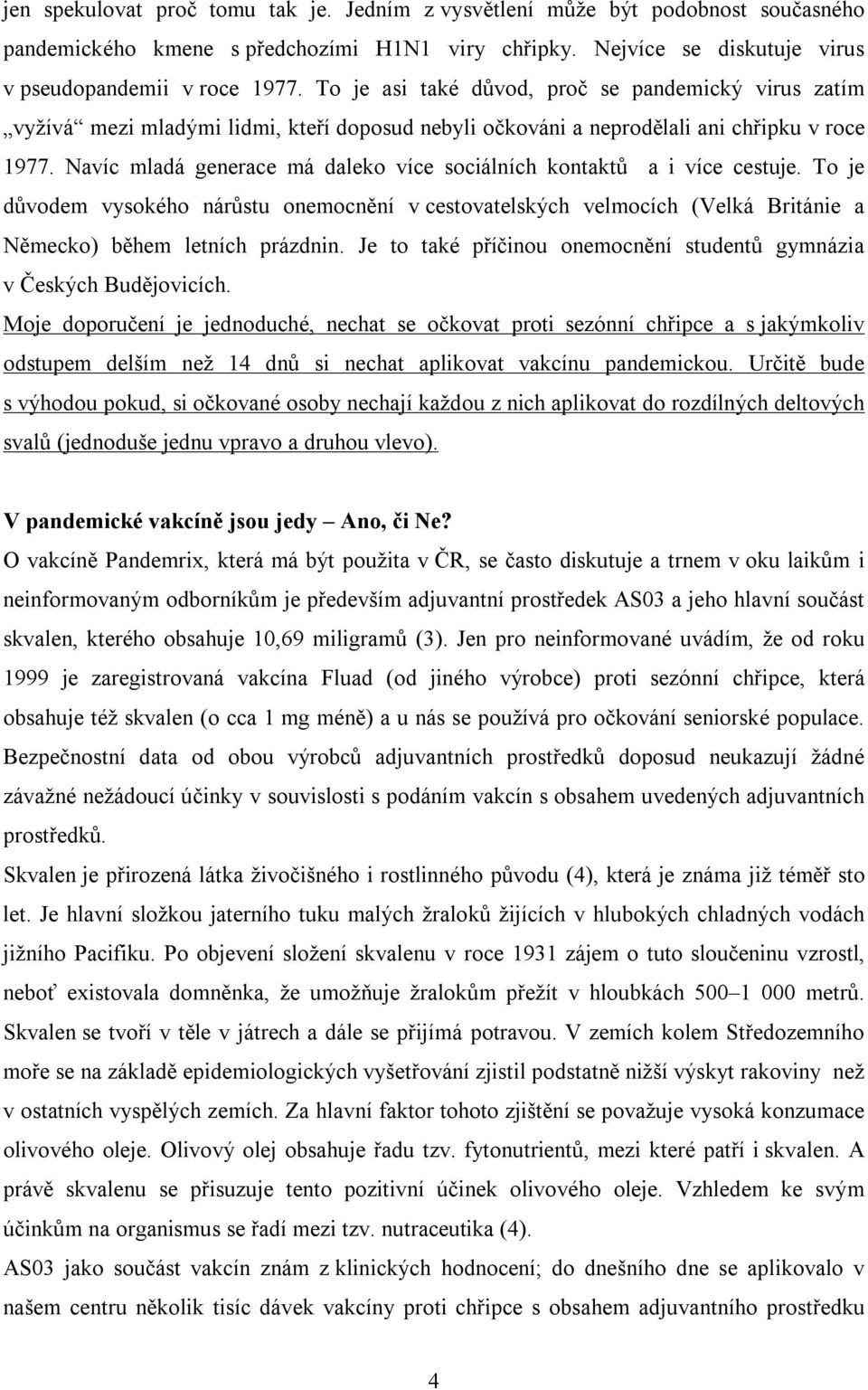 Navíc mladá generace má daleko více sociálních kontaktů a i více cestuje. To je důvodem vysokého nárůstu onemocnění v cestovatelských velmocích (Velká Británie a Německo) během letních prázdnin.