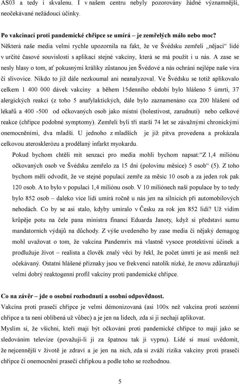 A zase se nesly hlasy o tom, ať pokusnými králíky zůstanou jen Švédové a nás ochrání nejlépe naše víra či slivovice. Nikdo to již dále nezkoumal ani neanalyzoval.