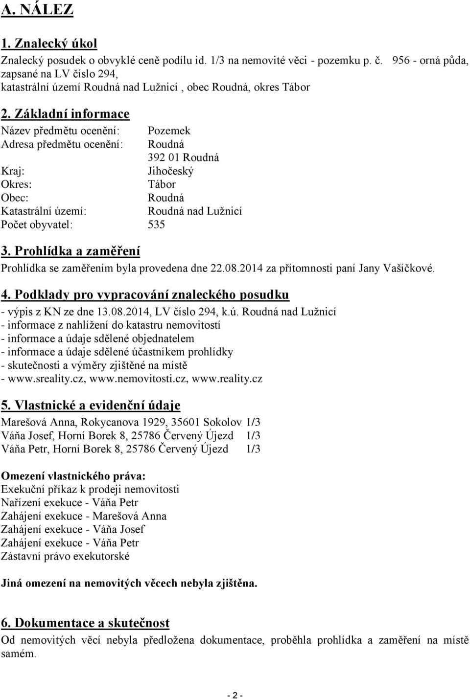 Základní informace Název předmětu ocenění: Pozemek Adresa předmětu ocenění: Roudná 392 01 Roudná Kraj: Jihočeský Okres: Tábor Obec: Roudná Katastrální území: Roudná nad Lužnicí Počet obyvatel: 535 3.