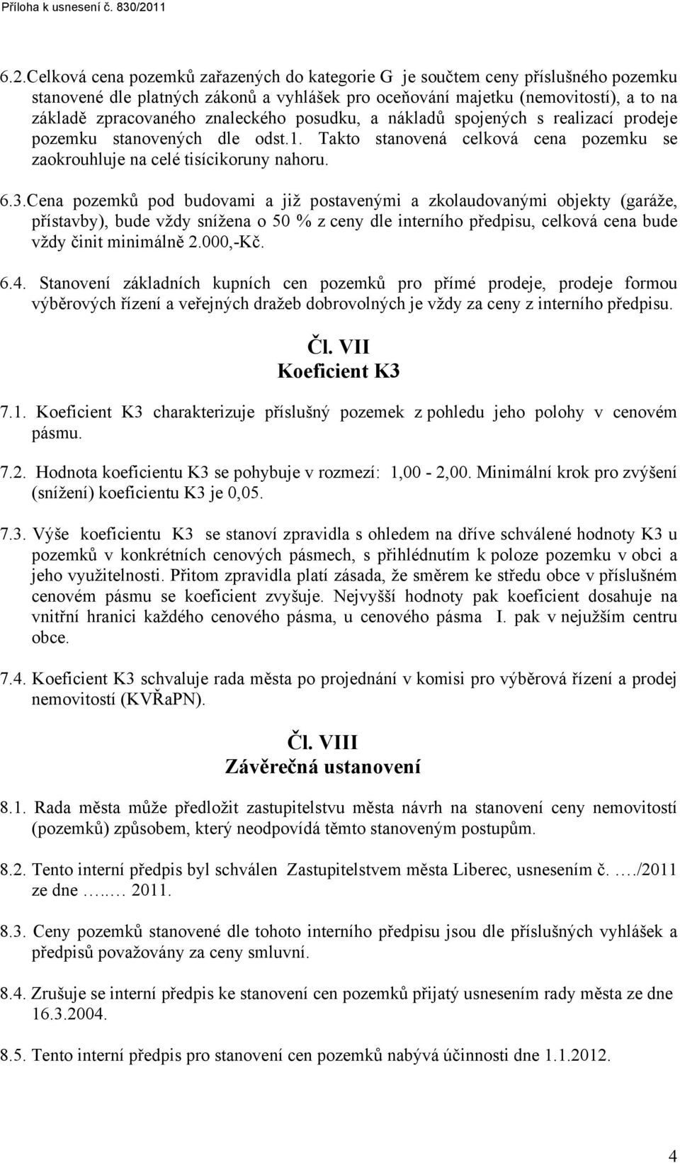 Cena pozemků pod budovami a již postavenými a zkolaudovanými objekty (garáže, přístavby), bude vždy snížena o 50 % z ceny dle interního předpisu, celková cena bude vždy činit minimálně 2.000,-Kč. 6.4.