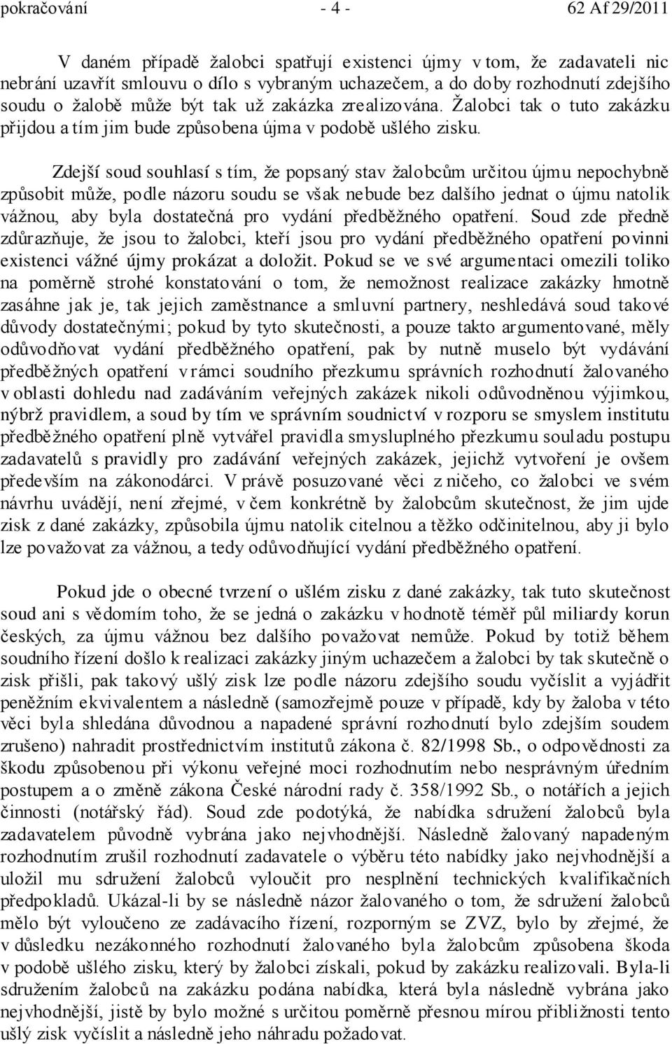 Zdejší soud souhlasí s tím, že popsaný stav žalobcům určitou újmu nepochybně způsobit může, podle názoru soudu se však nebude bez dalšího jednat o újmu natolik vážnou, aby byla dostatečná pro vydání