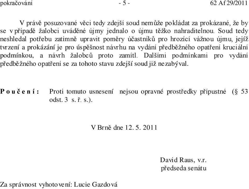 kruciální podmínkou, a návrh žalobců proto zamítl. Dalšími podmínkami pro vydání předběžného opatření se za tohoto stavu zdejší soud již nezabýval.