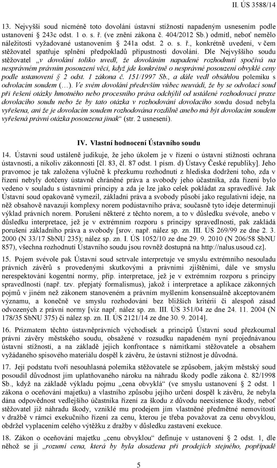 Dle Nejvyššího soudu stěžovatel v dovolání toliko uvedl, že dovoláním napadené rozhodnutí spočívá na nesprávném právním posouzení věci, když jde konkrétně o nesprávné posouzení obvyklé ceny podle