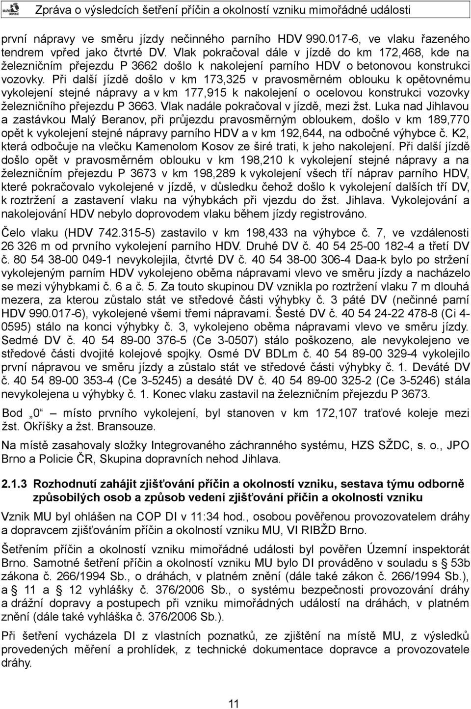 Při další jízdě došlo v km 173,325 v pravosměrném oblouku k opětovnému vykolejení stejné nápravy a v km 177,915 k nakolejení o ocelovou konstrukci vozovky železničního přejezdu P 3663.