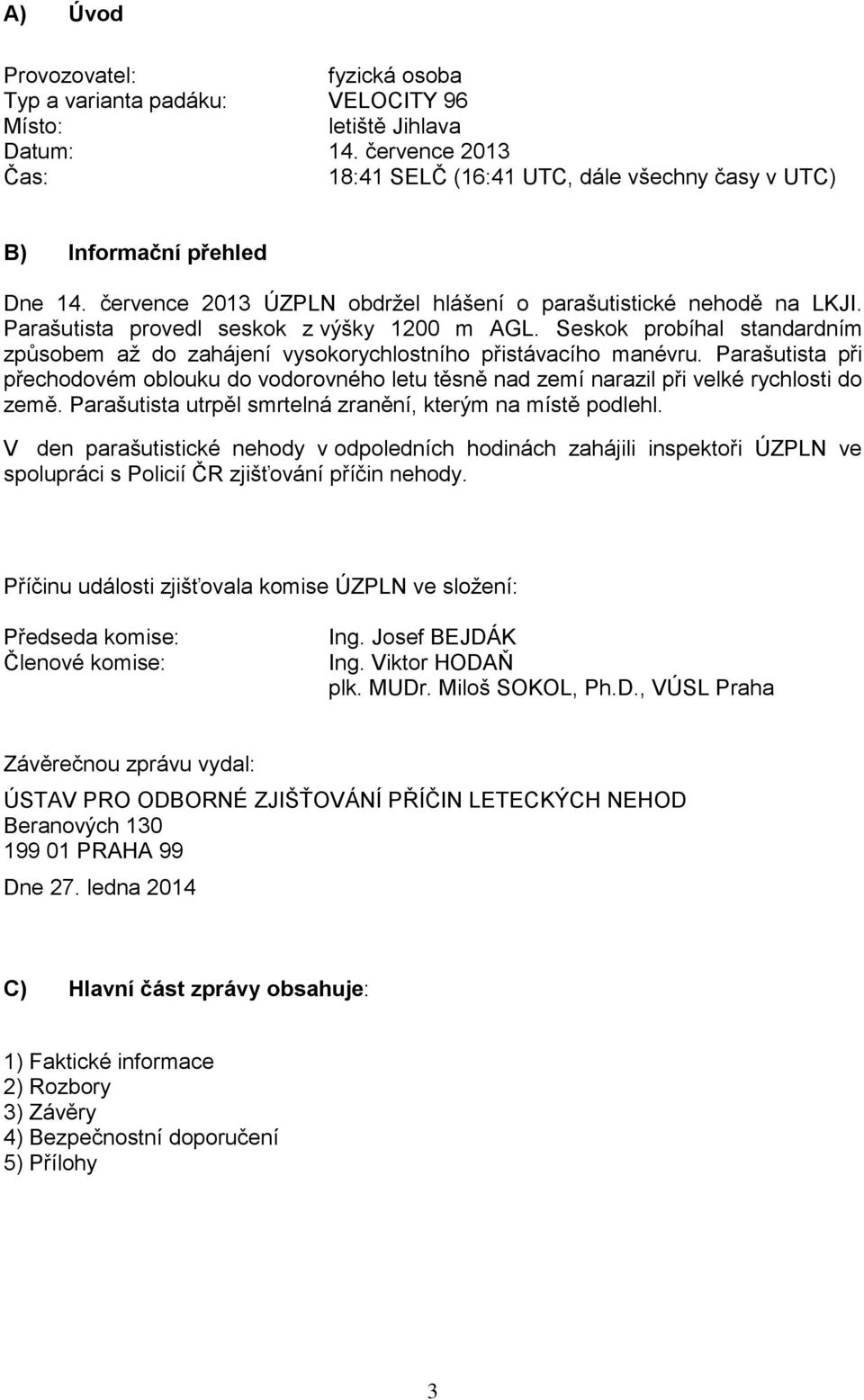 Parašutista provedl seskok z výšky 1200 m AGL. Seskok probíhal standardním způsobem až do zahájení vysokorychlostního přistávacího manévru.