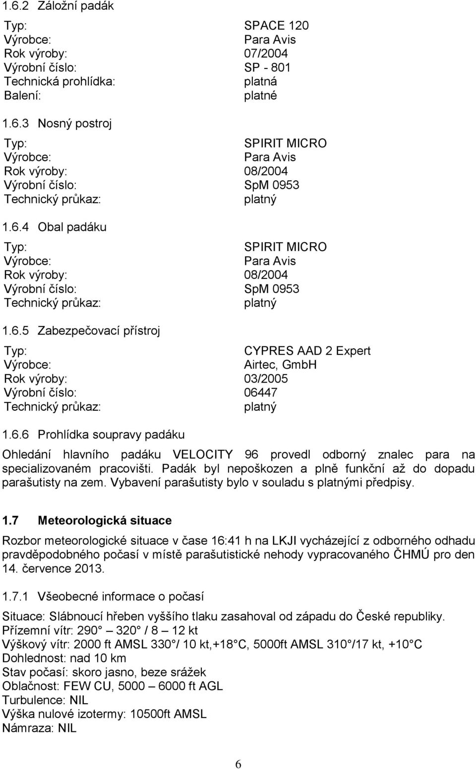 6.6 Prohlídka soupravy padáku Ohledání hlavního padáku VELOCITY 96 provedl odborný znalec para na specializovaném pracovišti. Padák byl nepoškozen a plně funkční až do dopadu parašutisty na zem.