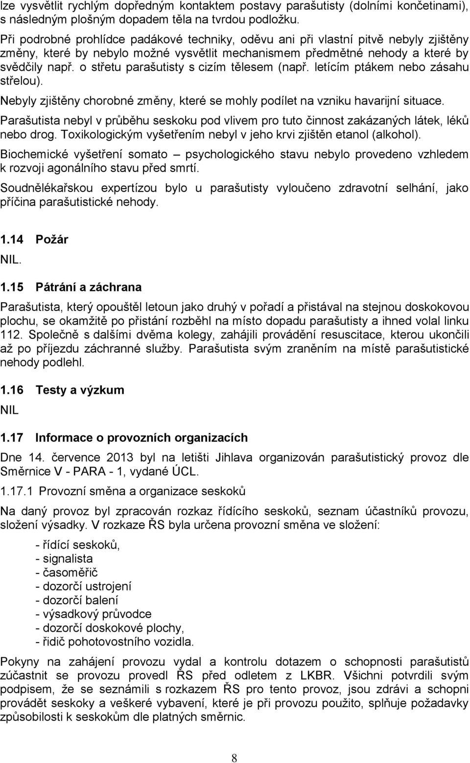 o střetu parašutisty s cizím tělesem (např. letícím ptákem nebo zásahu střelou). Nebyly zjištěny chorobné změny, které se mohly podílet na vzniku havarijní situace.