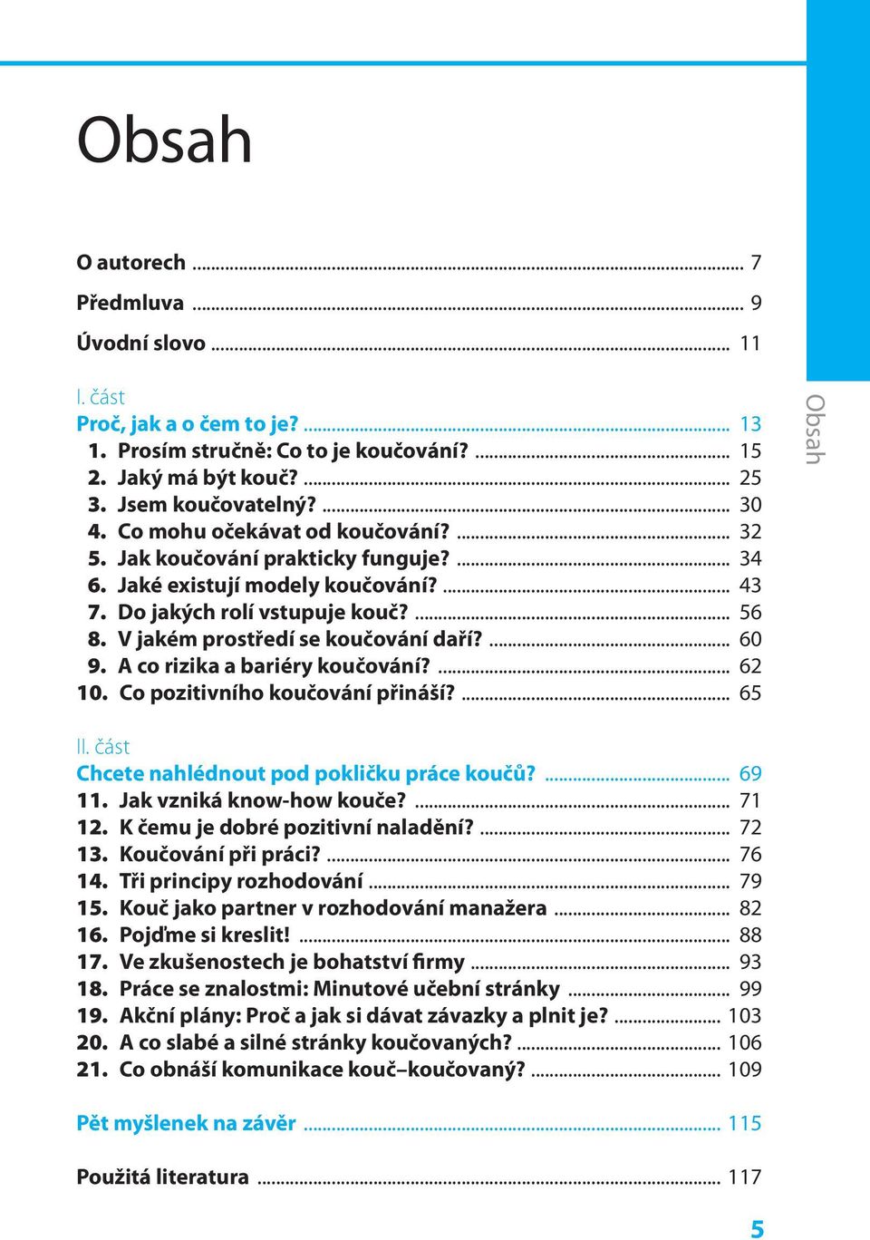 ... 60 9. A co rizika a bariéry koučování?... 62 10. Co pozitivního koučování přináší?... 65 Obsah II. část Chcete nahlédnout pod pokličku práce koučů?... 69 11. Jak vzniká know-how kouče?... 71 12.