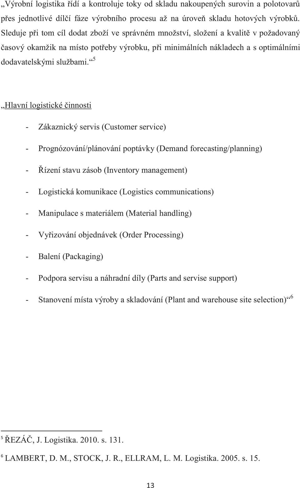 5 Hlavní logistické činnosti - Zákaznický servis (Customer service) - Prognózování/plánování poptávky (Demand forecasting/planning) - Řízení stavu zásob (Inventory management) - Logistická komunikace