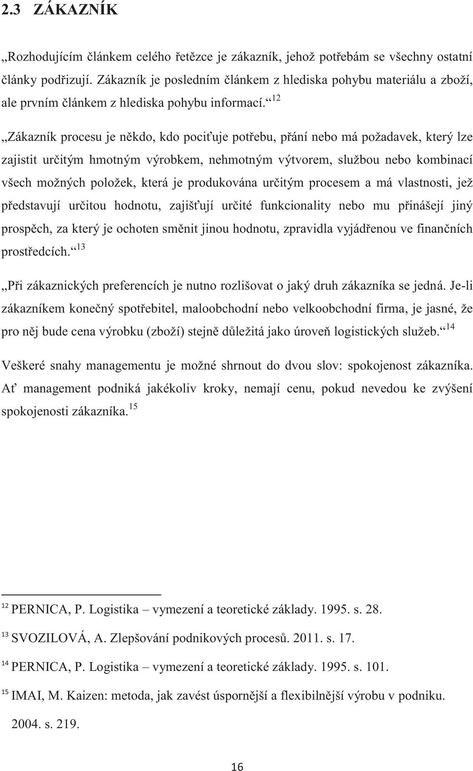 12 Zákazník procesu je někdo, kdo pociťuje potřebu, přání nebo má požadavek, který lze zajistit určitým hmotným výrobkem, nehmotným výtvorem, službou nebo kombinací všech možných položek, která je