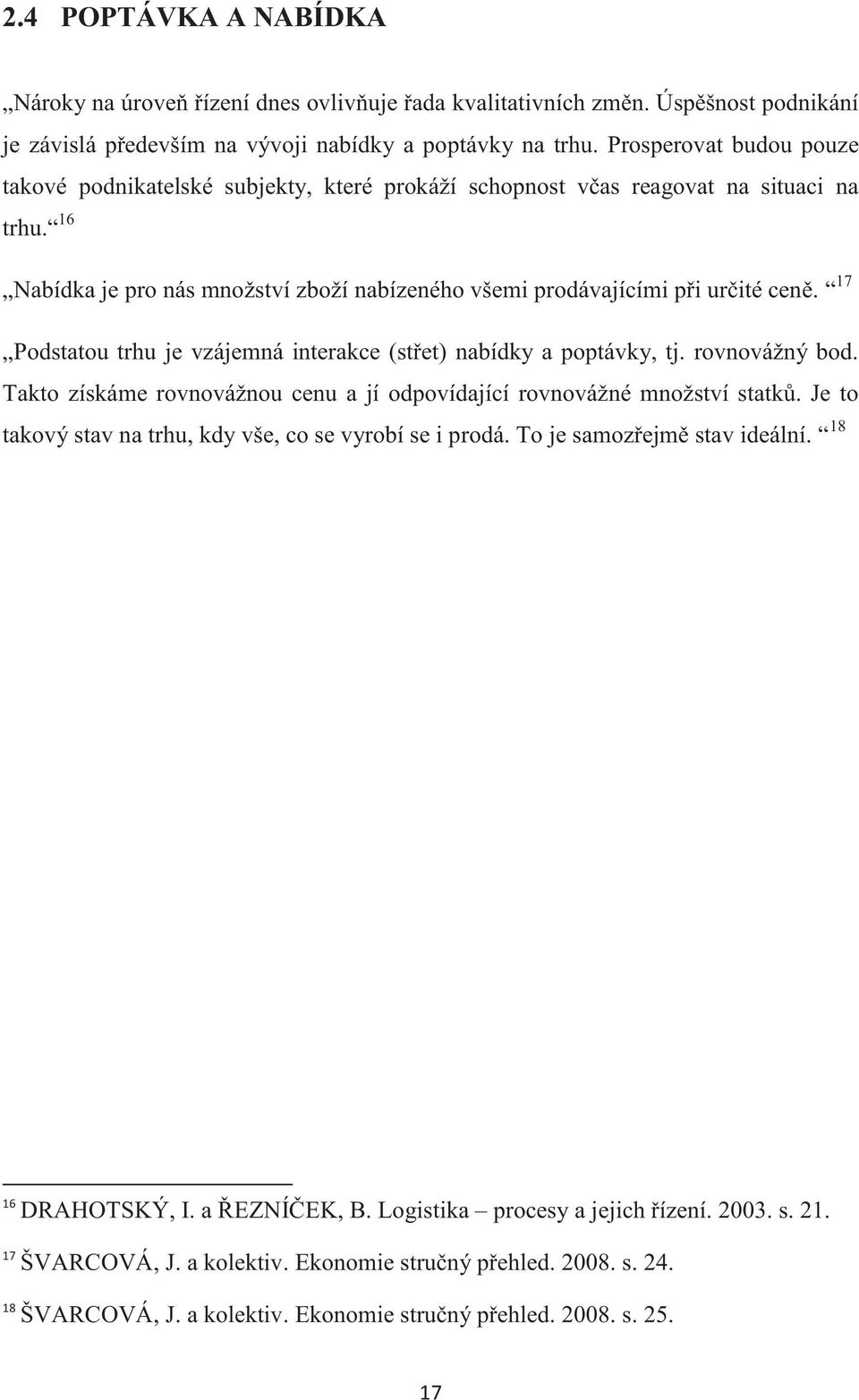 17 Podstatou trhu je vzájemná interakce (střet) nabídky a poptávky, tj. rovnovážný bod. Takto získáme rovnovážnou cenu a jí odpovídající rovnovážné množství statků.