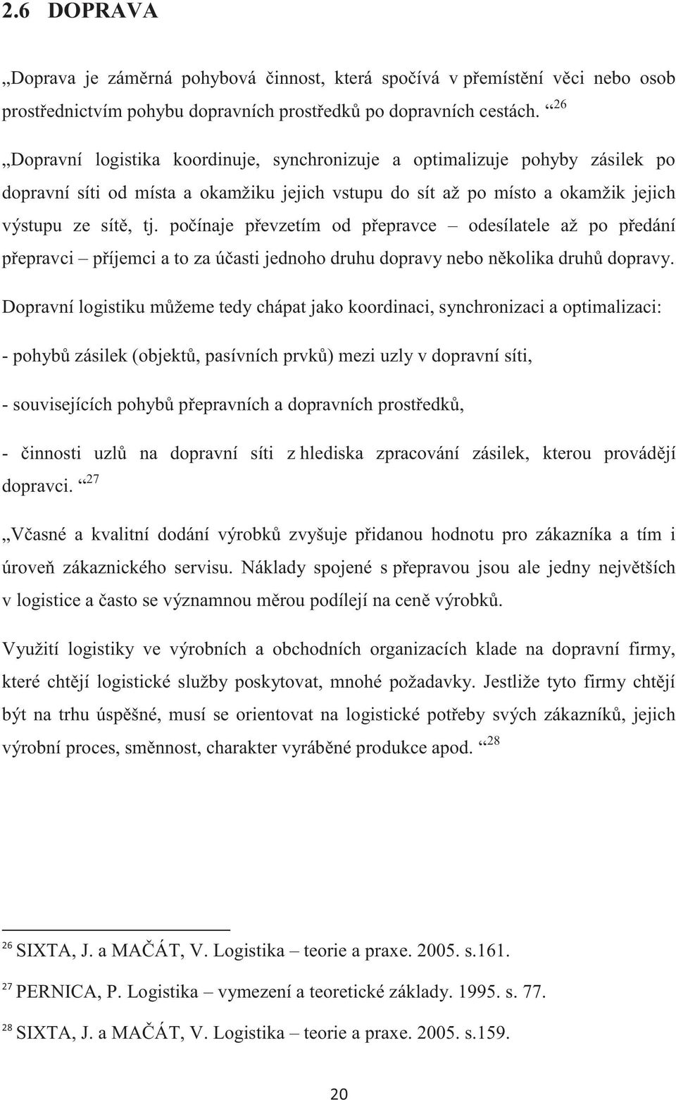 počínaje převzetím od přepravce odesílatele až po předání přepravci příjemci a to za účasti jednoho druhu dopravy nebo několika druhů dopravy.