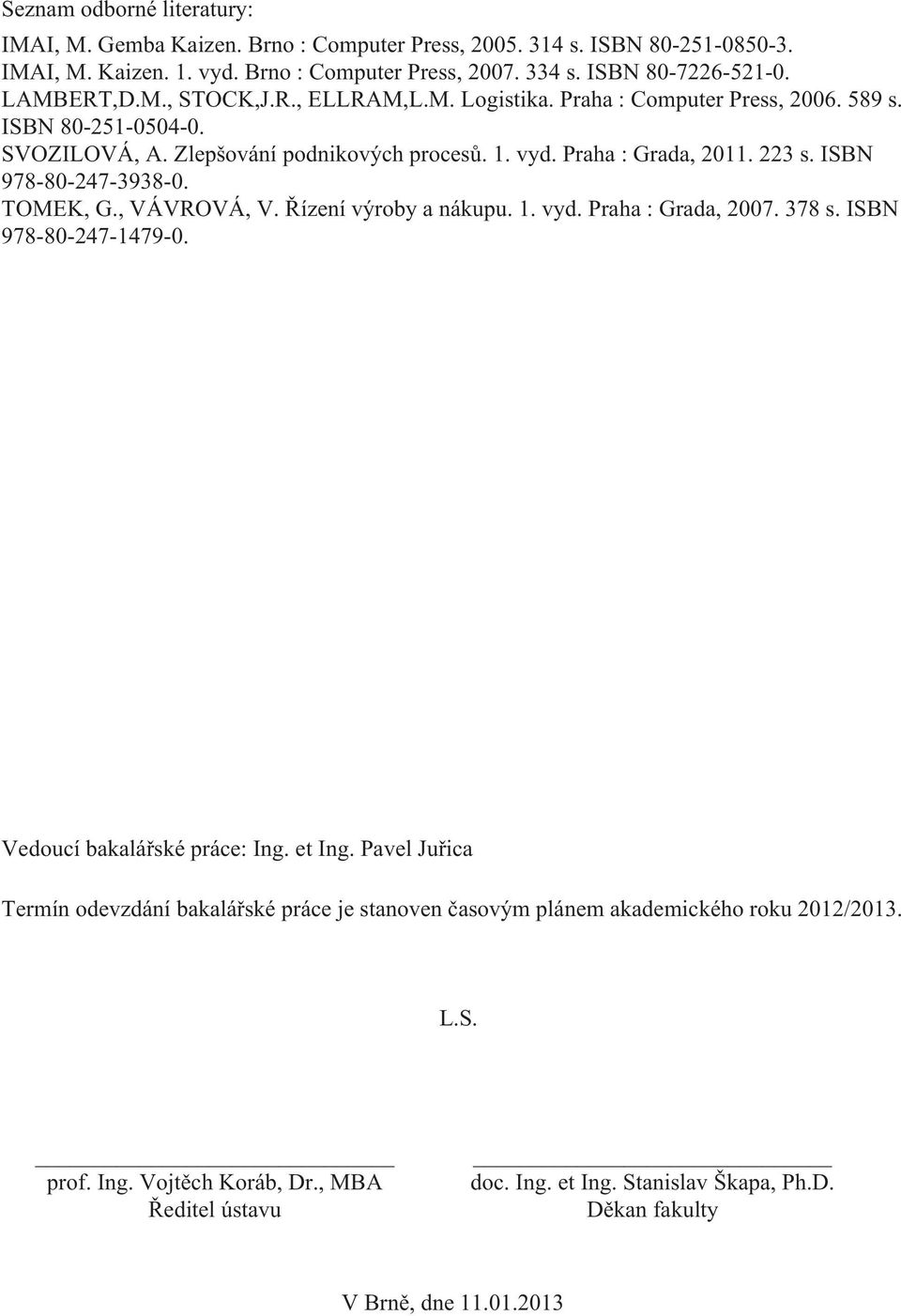 ISBN 978-80-247-3938-0. TOMEK, G., VÁVROVÁ, V. Řízení výroby a nákupu. 1. vyd. Praha : Grada, 2007. 378 s. ISBN 978-80-247-1479-0. Vedoucí bakalářské práce: Ing. et Ing.