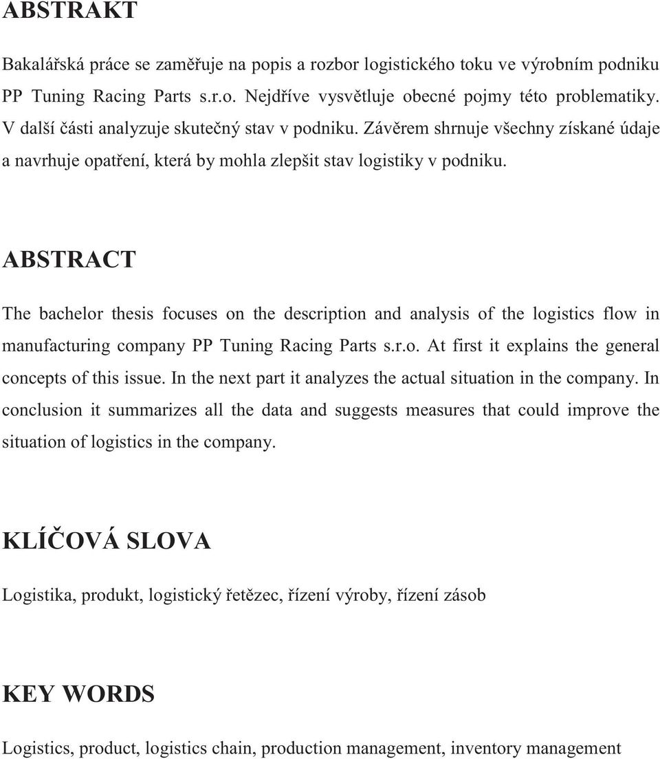 ABSTRACT The bachelor thesis focuses on the description and analysis of the logistics flow in manufacturing company PP Tuning Racing Parts s.r.o. At first it explains the general concepts of this issue.