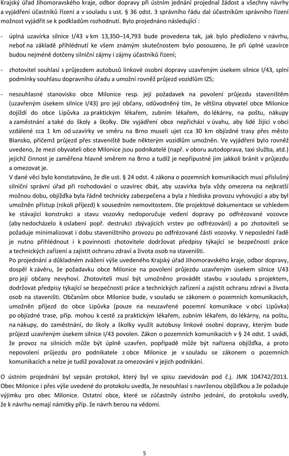 Bylo projednáno následující : - úplná uzavírka silnice I/43 v km 13,350 14,793 bude provedena tak, jak bylo předloženo v návrhu, neboť na základě přihlédnutí ke všem známým skutečnostem bylo