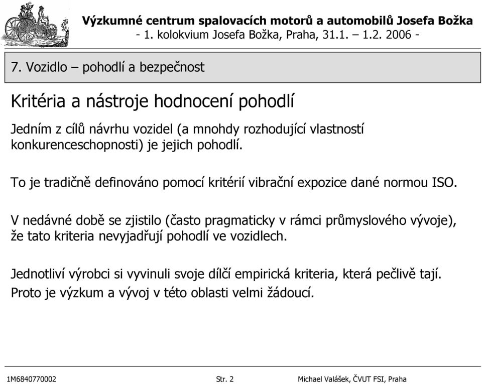 V nedávné době se zjistilo (často pragmaticky v rámci průmyslového vývoje), že tato kriteria nevyjadřují pohodlí ve vozidlech.