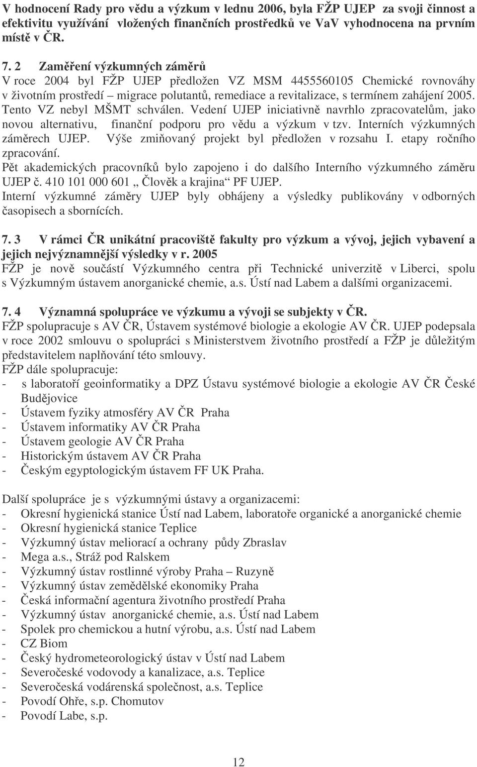 Tento VZ nebyl MŠMT schválen. Vedení UJEP iniciativn navrhlo zpracovatelm, jako novou alternativu, finanní podporu pro vdu a výzkum v tzv. Interních výzkumných zámrech UJEP.