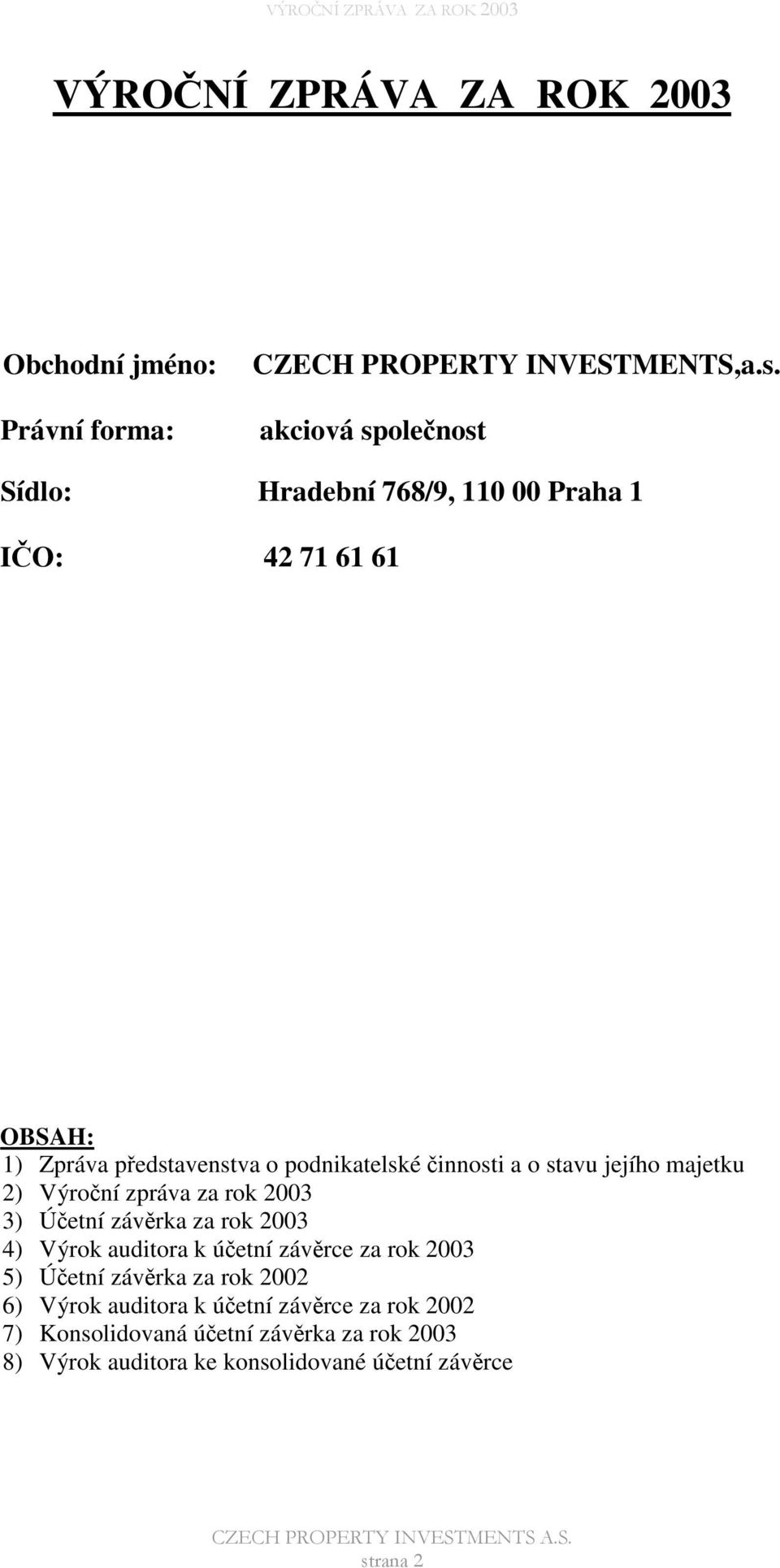 podnikatelské innosti a o stavu jejího majetku 2) Výroní zpráva za rok 2003 3) Úetní závrka za rok 2003 4) Výrok auditora k