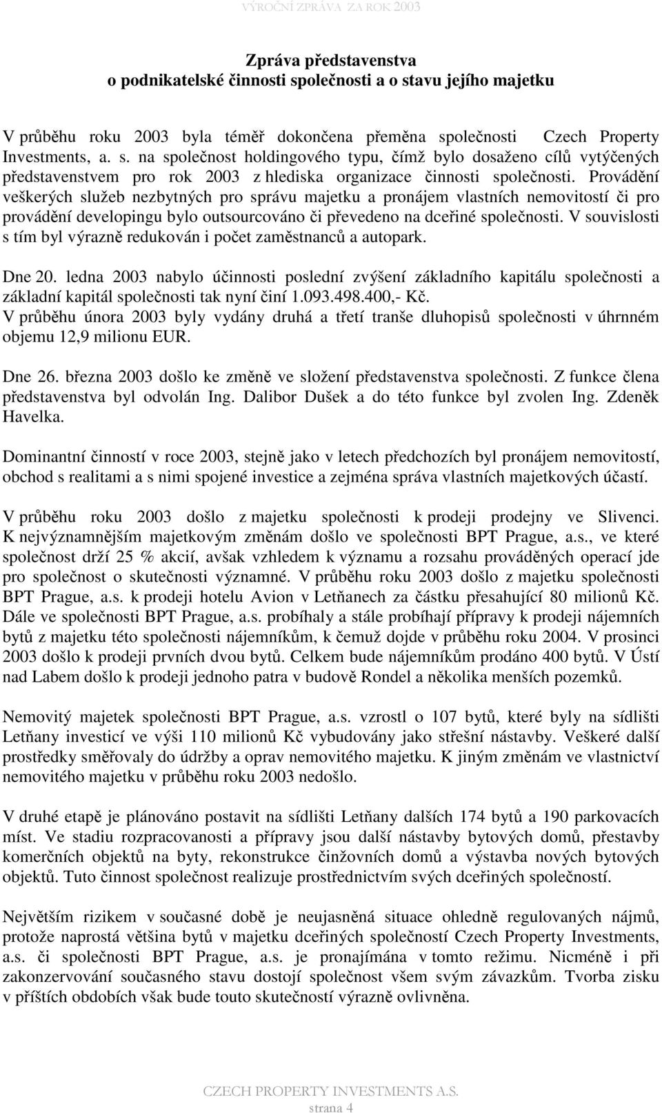 V souvislosti s tím byl výrazn redukován i poet zamstnanc a autopark. Dne 20. ledna 2003 nabylo úinnosti poslední zvýšení základního kapitálu spolenosti a základní kapitál spolenosti tak nyní iní 1.