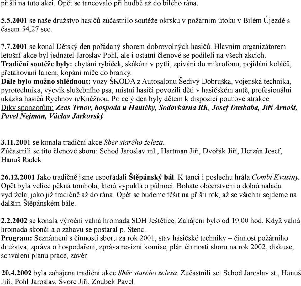 Tradiční soutěže byly: chytání rybiček, skákání v pytli, zpívání do mikrofonu, pojídání koláčů, přetahování lanem, kopání míče do branky.