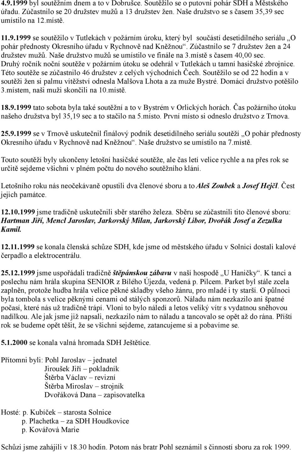 Zúčastnilo se 7 družstev žen a 24 družstev mužů. Naše družstvo mužů se umístilo ve finále na 3.místě s časem 40,00 sec.