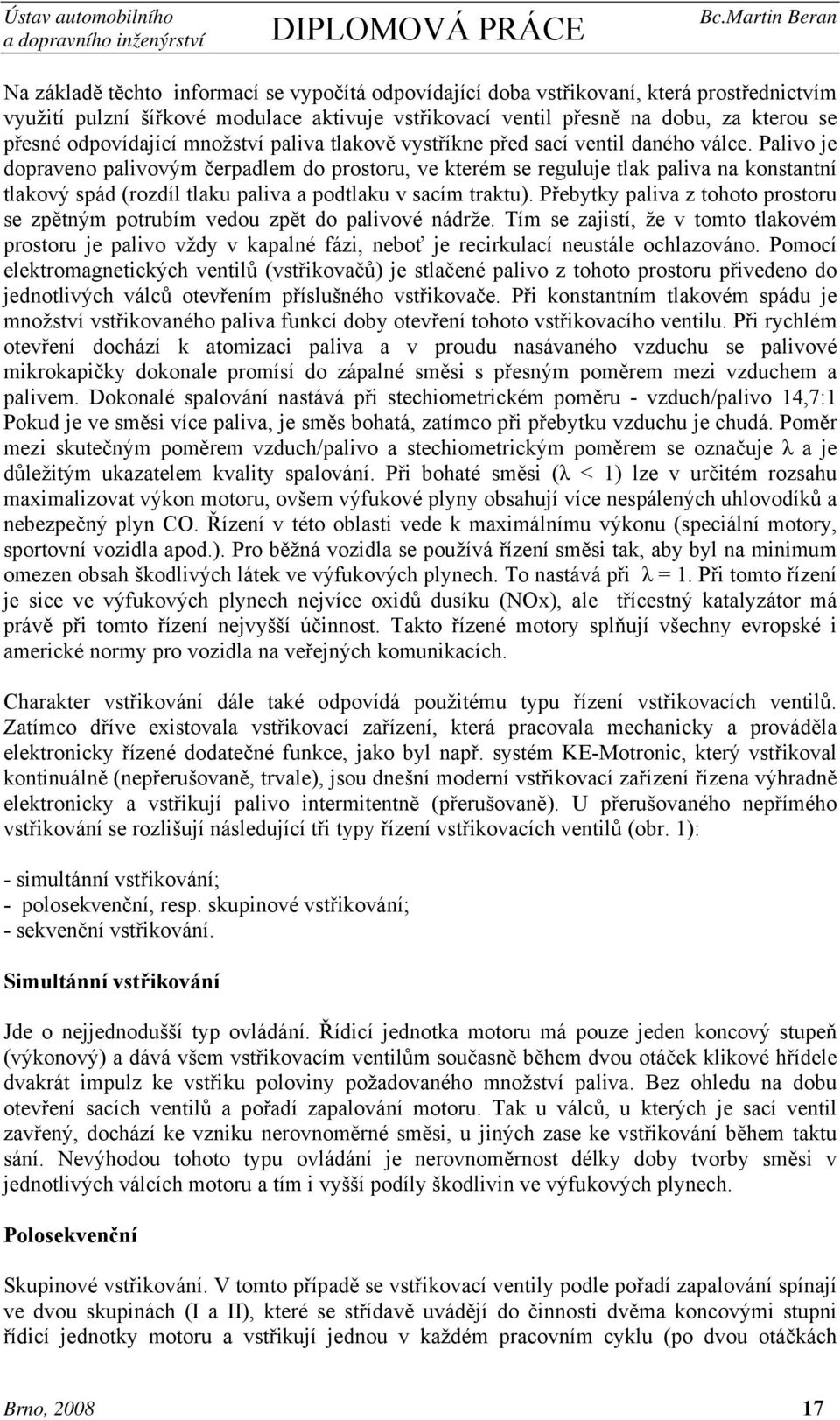 Palivo je dopraveno palivovým čerpadlem do prostoru, ve kterém se reguluje tlak paliva na konstantní tlakový spád (rozdíl tlaku paliva a podtlaku v sacím traktu).